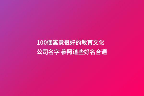100個寓意很好的教育文化公司名字 參照這些好名合適-第1張-公司起名-玄機派
